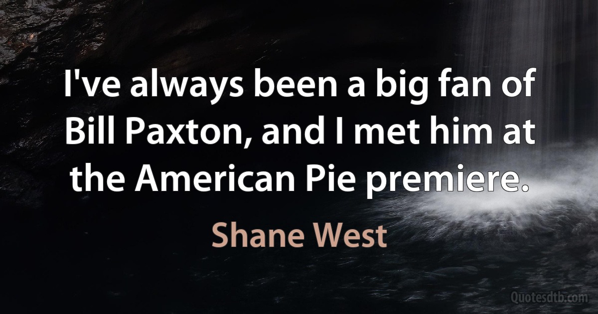 I've always been a big fan of Bill Paxton, and I met him at the American Pie premiere. (Shane West)