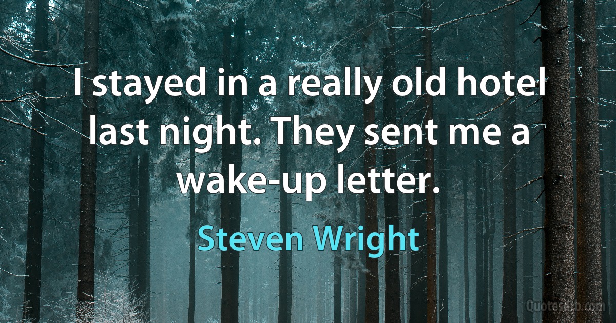 I stayed in a really old hotel last night. They sent me a wake-up letter. (Steven Wright)