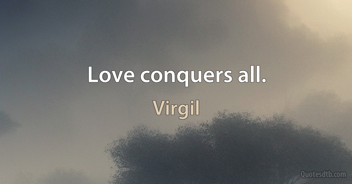 Love conquers all. (Virgil)