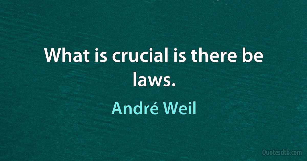 What is crucial is there be laws. (André Weil)