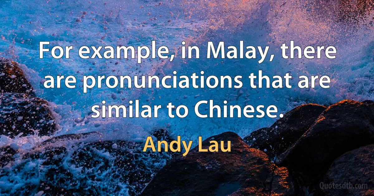 For example, in Malay, there are pronunciations that are similar to Chinese. (Andy Lau)