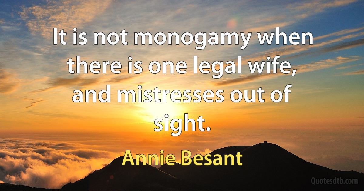 It is not monogamy when there is one legal wife, and mistresses out of sight. (Annie Besant)