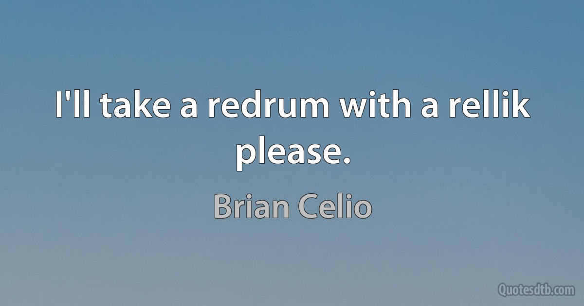 I'll take a redrum with a rellik please. (Brian Celio)