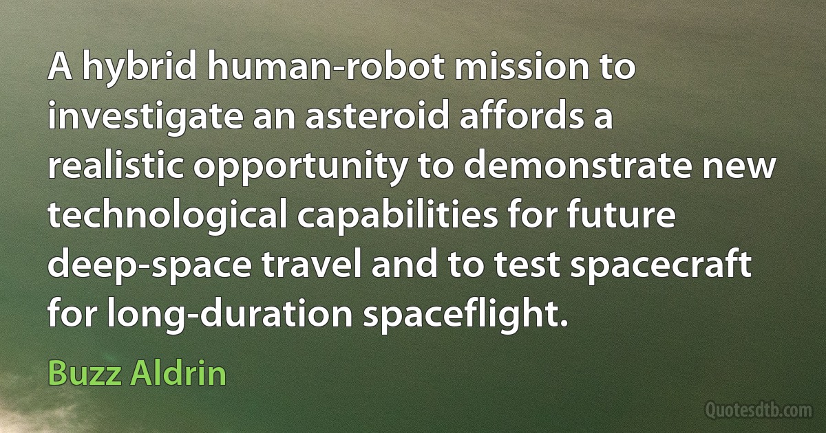 A hybrid human-robot mission to investigate an asteroid affords a realistic opportunity to demonstrate new technological capabilities for future deep-space travel and to test spacecraft for long-duration spaceflight. (Buzz Aldrin)