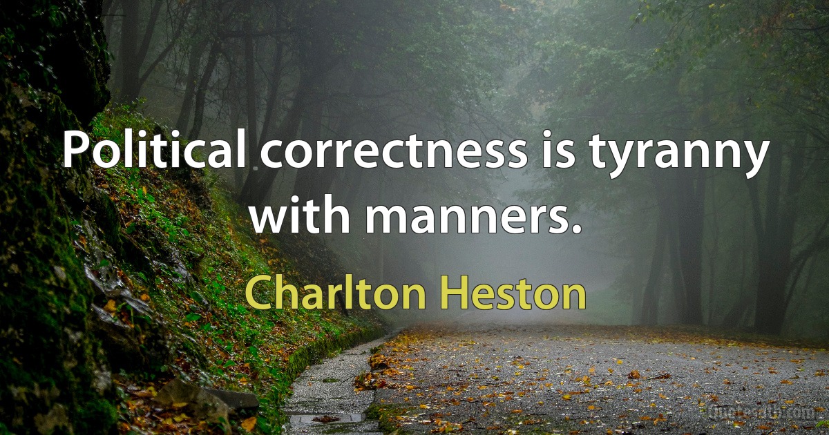 Political correctness is tyranny with manners. (Charlton Heston)