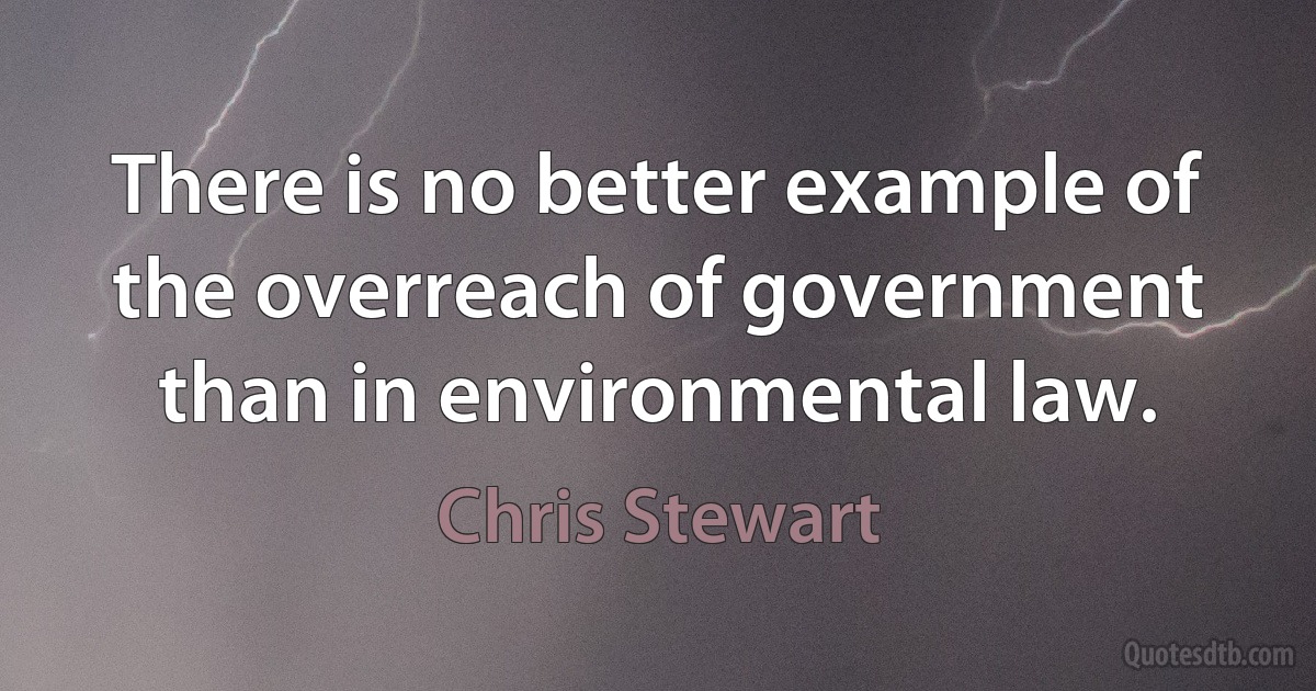 There is no better example of the overreach of government than in environmental law. (Chris Stewart)