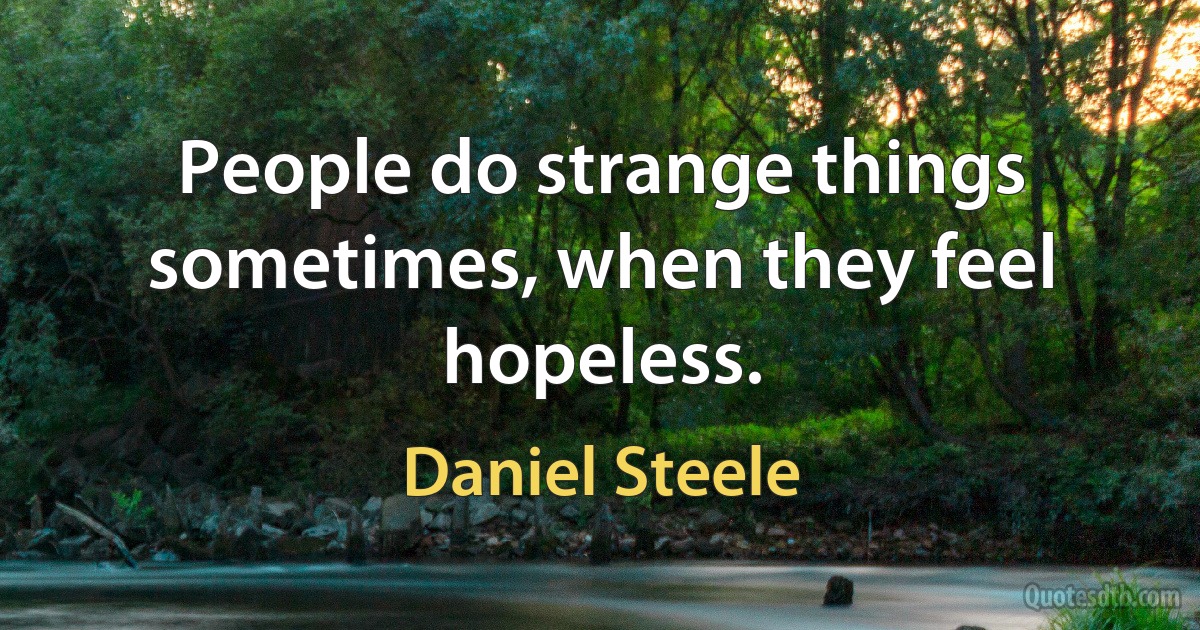 People do strange things sometimes, when they feel hopeless. (Daniel Steele)