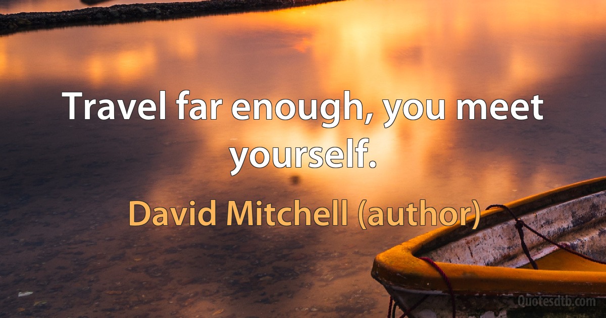 Travel far enough, you meet yourself. (David Mitchell (author))