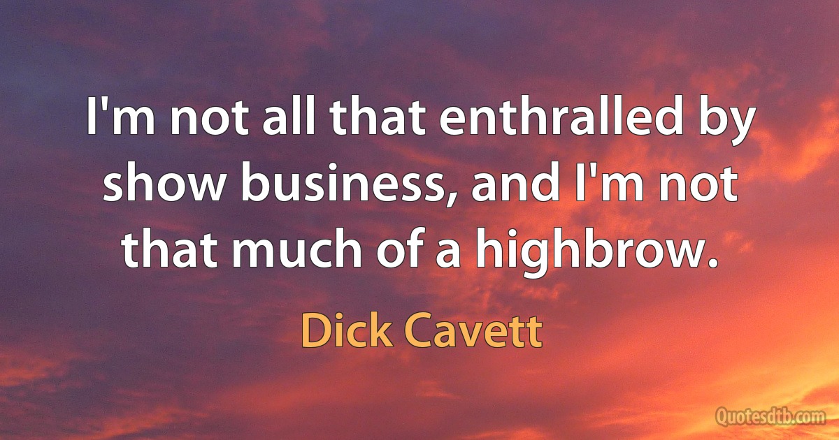 I'm not all that enthralled by show business, and I'm not that much of a highbrow. (Dick Cavett)