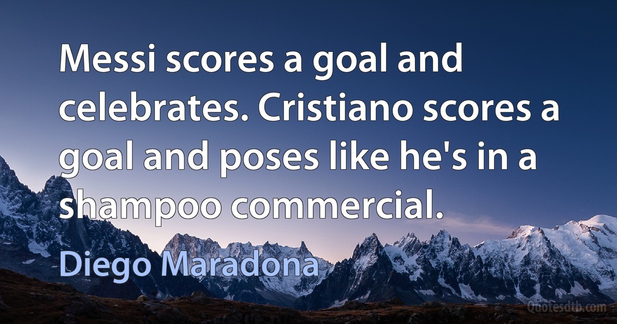 Messi scores a goal and celebrates. Cristiano scores a goal and poses like he's in a shampoo commercial. (Diego Maradona)