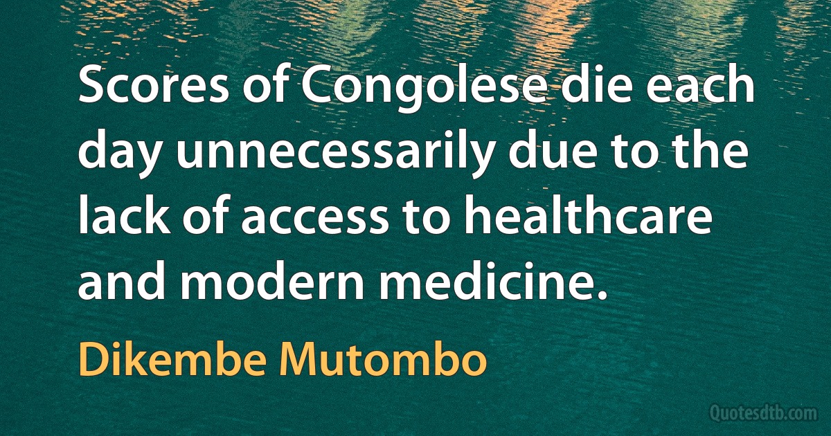 Scores of Congolese die each day unnecessarily due to the lack of access to healthcare and modern medicine. (Dikembe Mutombo)