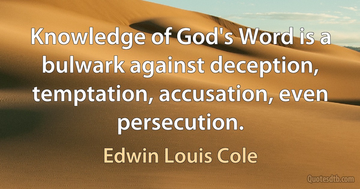 Knowledge of God's Word is a bulwark against deception, temptation, accusation, even persecution. (Edwin Louis Cole)