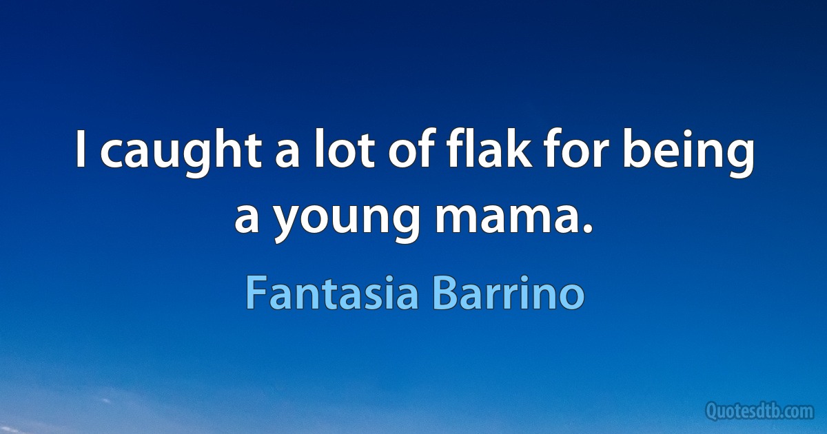 I caught a lot of flak for being a young mama. (Fantasia Barrino)