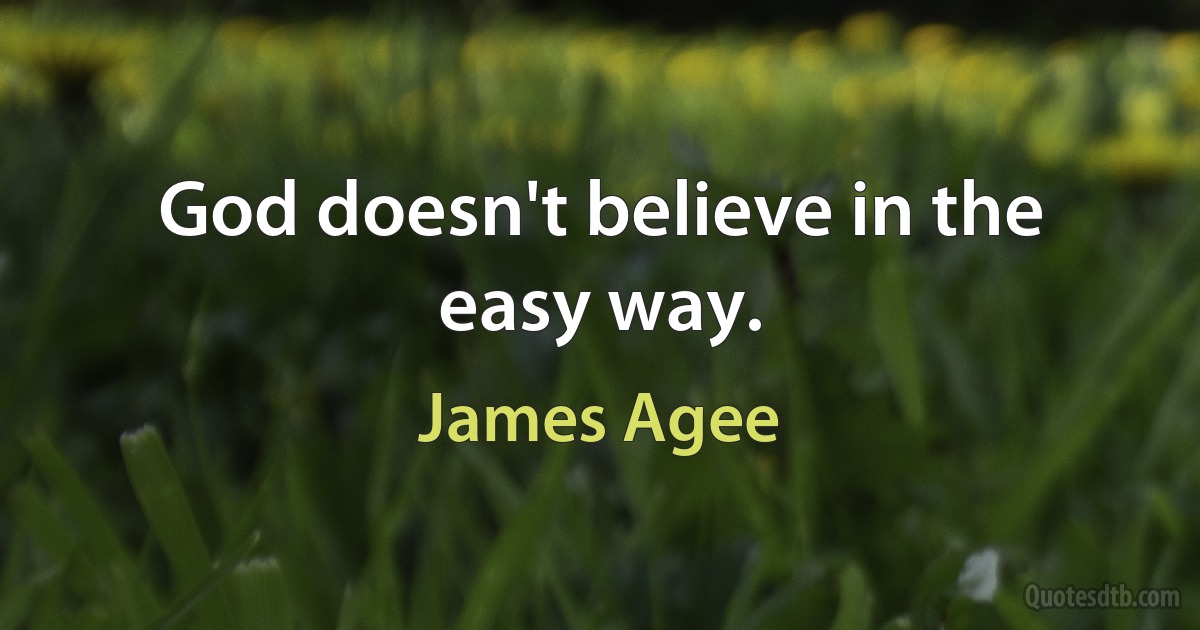 God doesn't believe in the easy way. (James Agee)