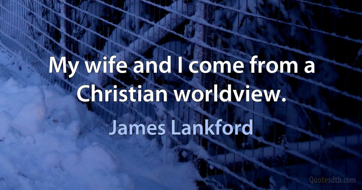 My wife and I come from a Christian worldview. (James Lankford)