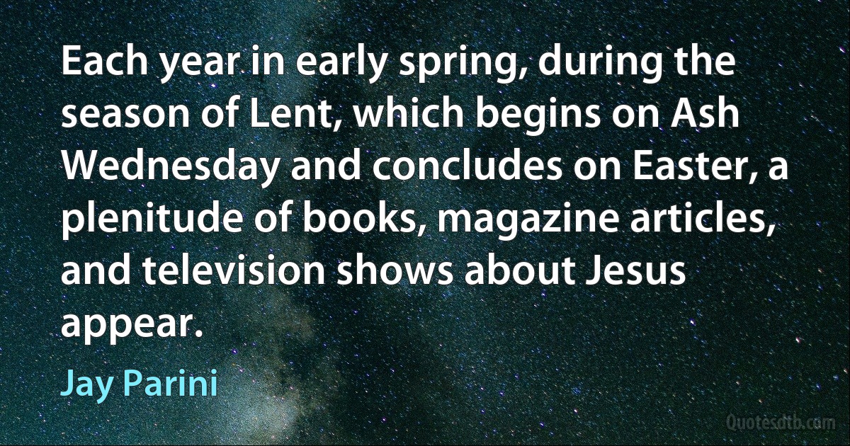 Each year in early spring, during the season of Lent, which begins on Ash Wednesday and concludes on Easter, a plenitude of books, magazine articles, and television shows about Jesus appear. (Jay Parini)