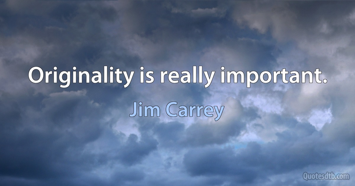 Originality is really important. (Jim Carrey)