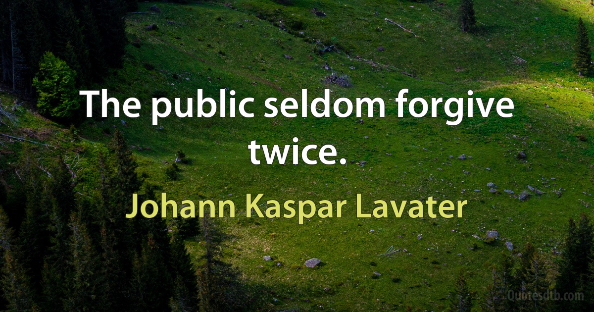 The public seldom forgive twice. (Johann Kaspar Lavater)