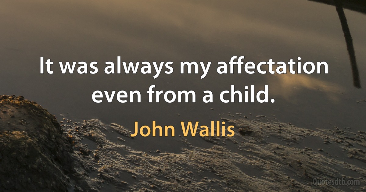 It was always my affectation even from a child. (John Wallis)