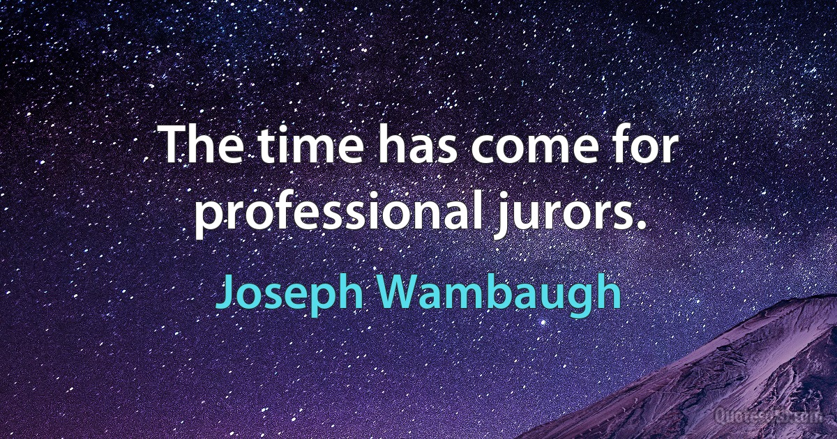 The time has come for professional jurors. (Joseph Wambaugh)