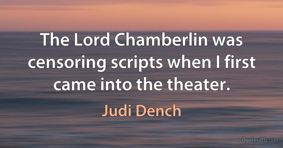 The Lord Chamberlin was censoring scripts when I first came into the theater. (Judi Dench)