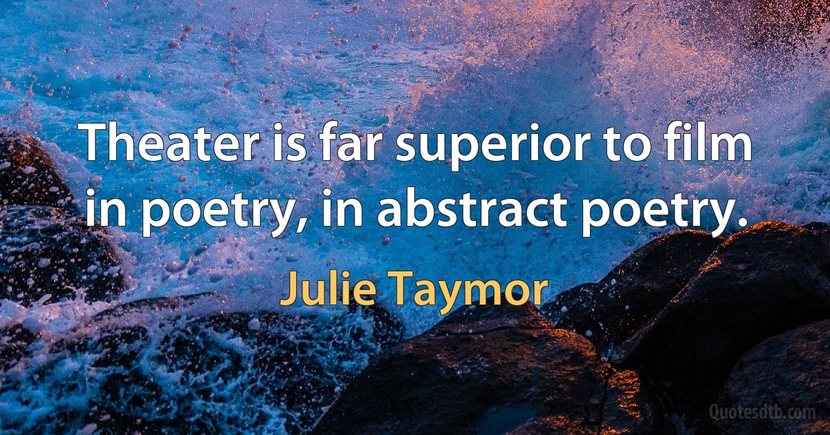 Theater is far superior to film in poetry, in abstract poetry. (Julie Taymor)