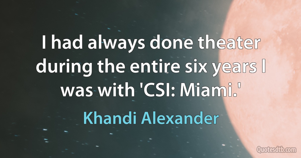 I had always done theater during the entire six years I was with 'CSI: Miami.' (Khandi Alexander)