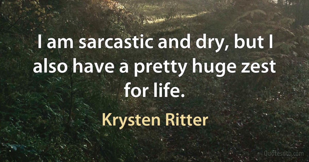 I am sarcastic and dry, but I also have a pretty huge zest for life. (Krysten Ritter)