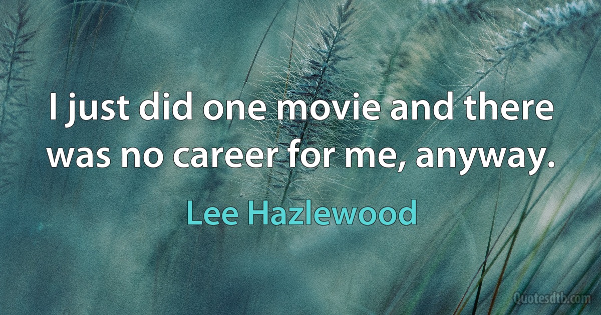 I just did one movie and there was no career for me, anyway. (Lee Hazlewood)