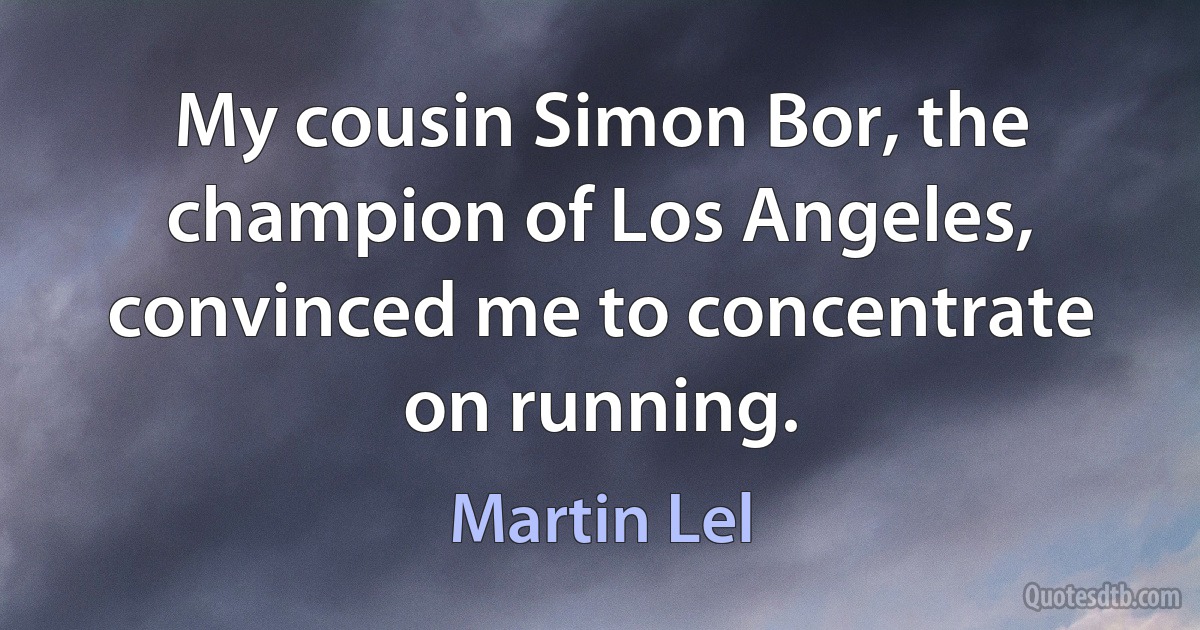 My cousin Simon Bor, the champion of Los Angeles, convinced me to concentrate on running. (Martin Lel)