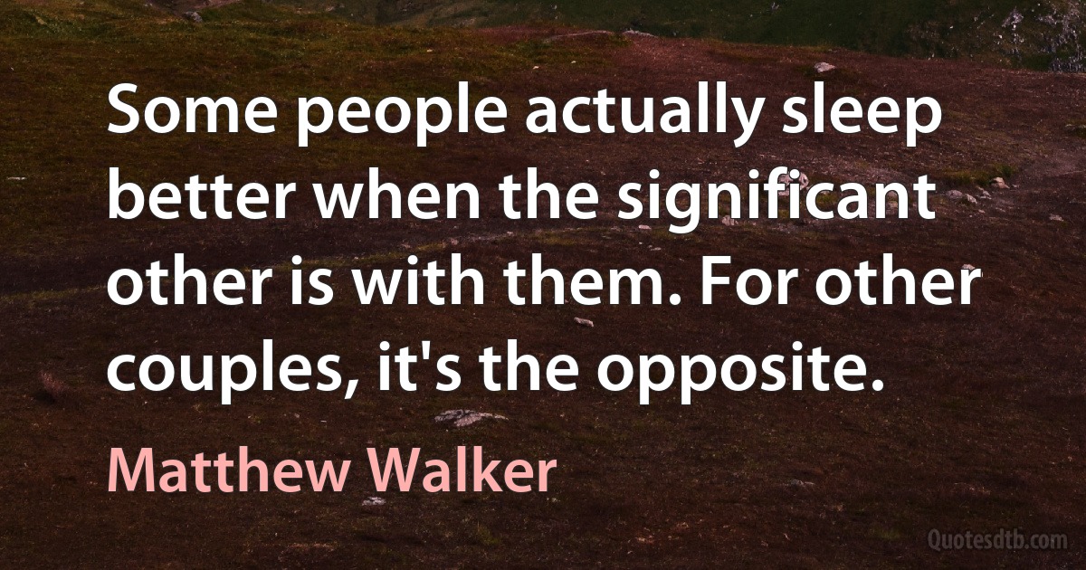 Some people actually sleep better when the significant other is with them. For other couples, it's the opposite. (Matthew Walker)