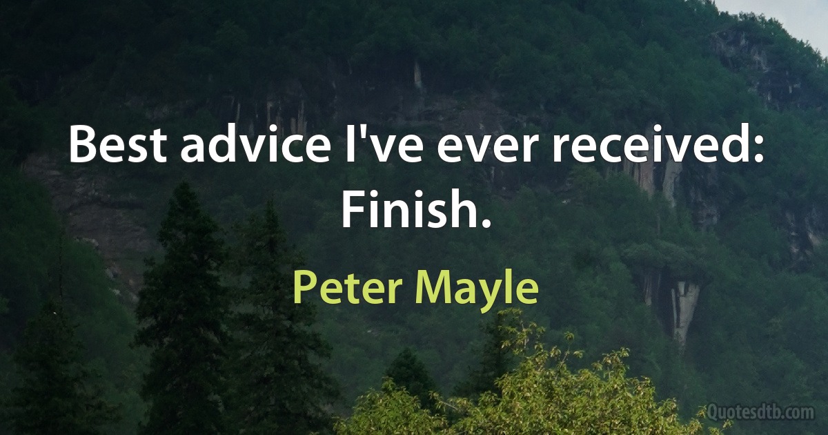 Best advice I've ever received: Finish. (Peter Mayle)