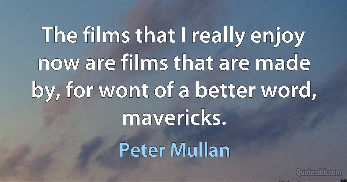 The films that I really enjoy now are films that are made by, for wont of a better word, mavericks. (Peter Mullan)