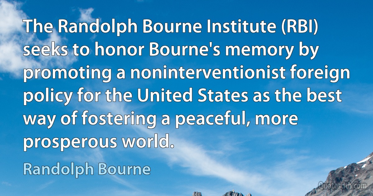 The Randolph Bourne Institute (RBI) seeks to honor Bourne's memory by promoting a noninterventionist foreign policy for the United States as the best way of fostering a peaceful, more prosperous world. (Randolph Bourne)