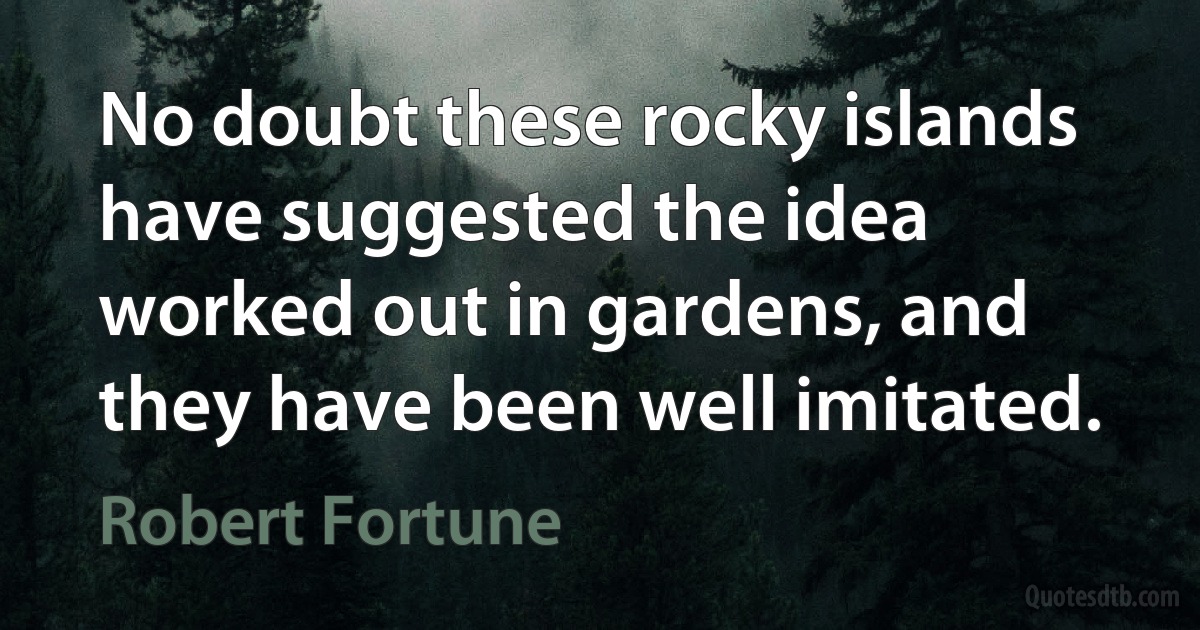 No doubt these rocky islands have suggested the idea worked out in gardens, and they have been well imitated. (Robert Fortune)