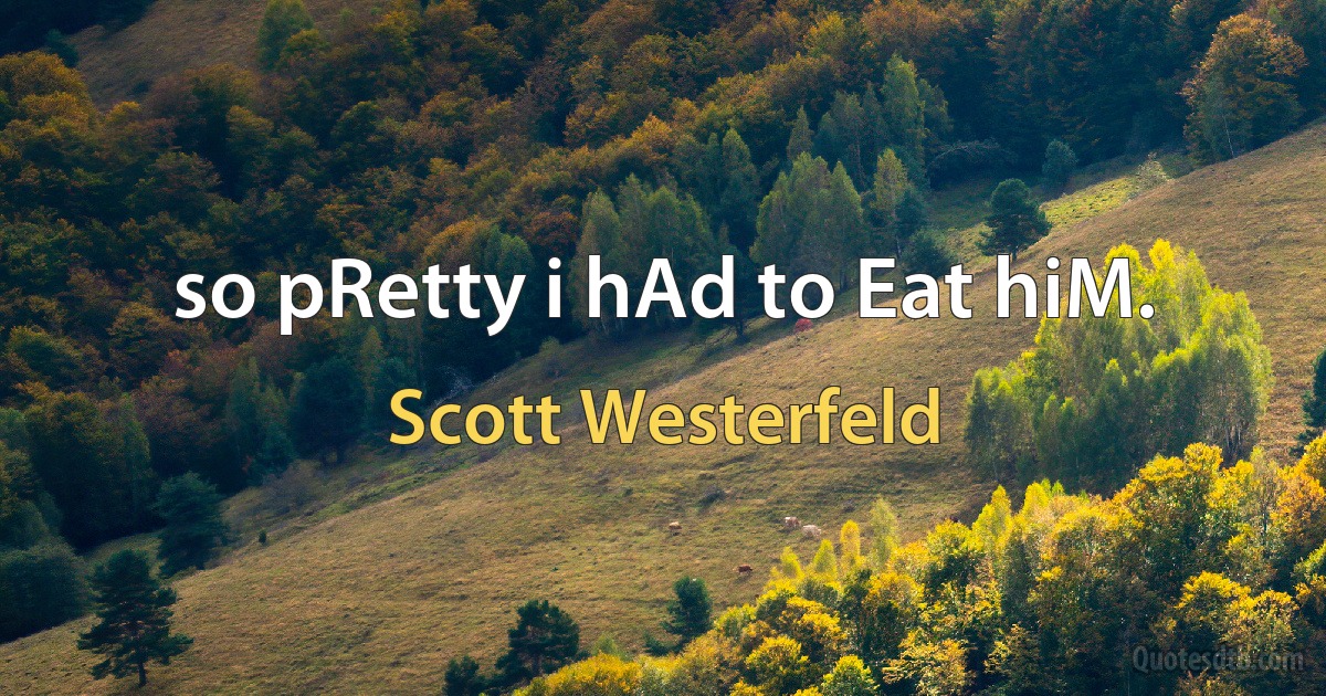 so pRetty i hAd to Eat hiM. (Scott Westerfeld)