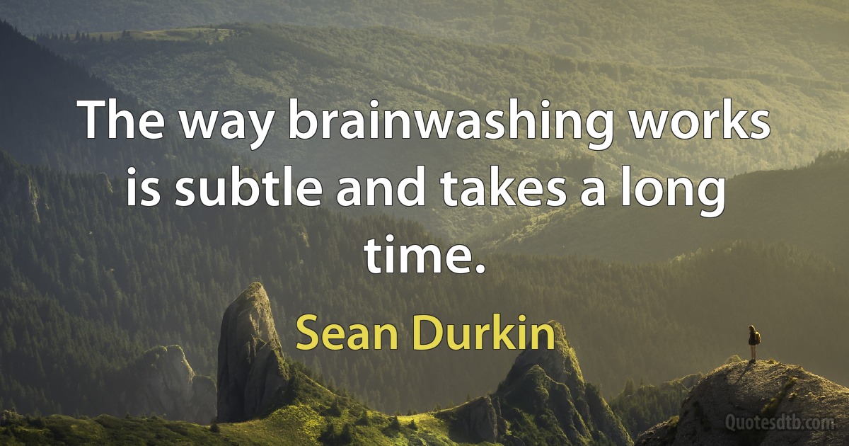 The way brainwashing works is subtle and takes a long time. (Sean Durkin)