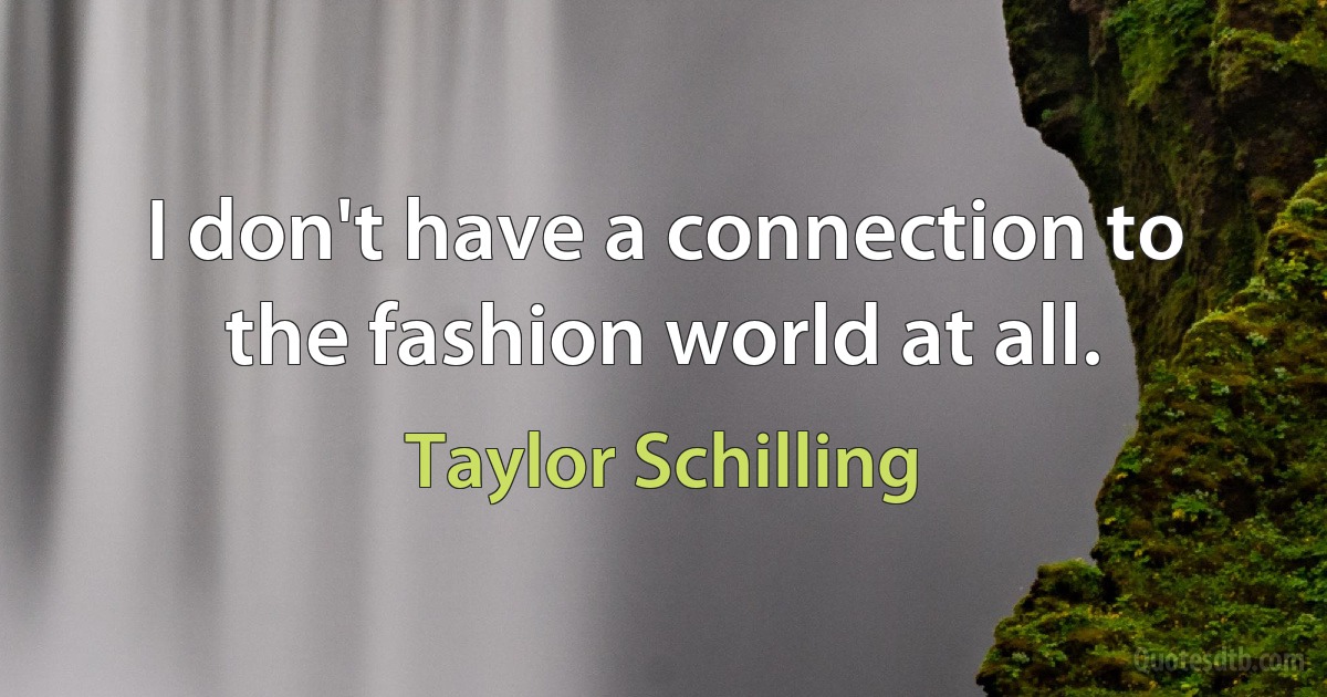 I don't have a connection to the fashion world at all. (Taylor Schilling)