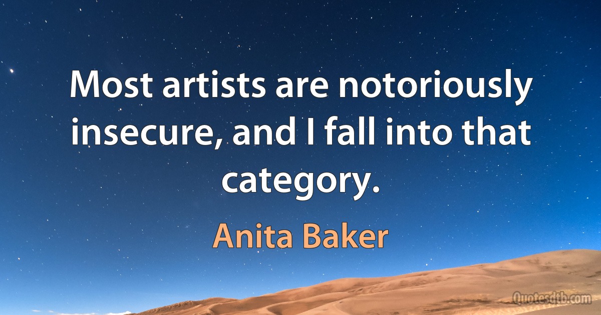 Most artists are notoriously insecure, and I fall into that category. (Anita Baker)