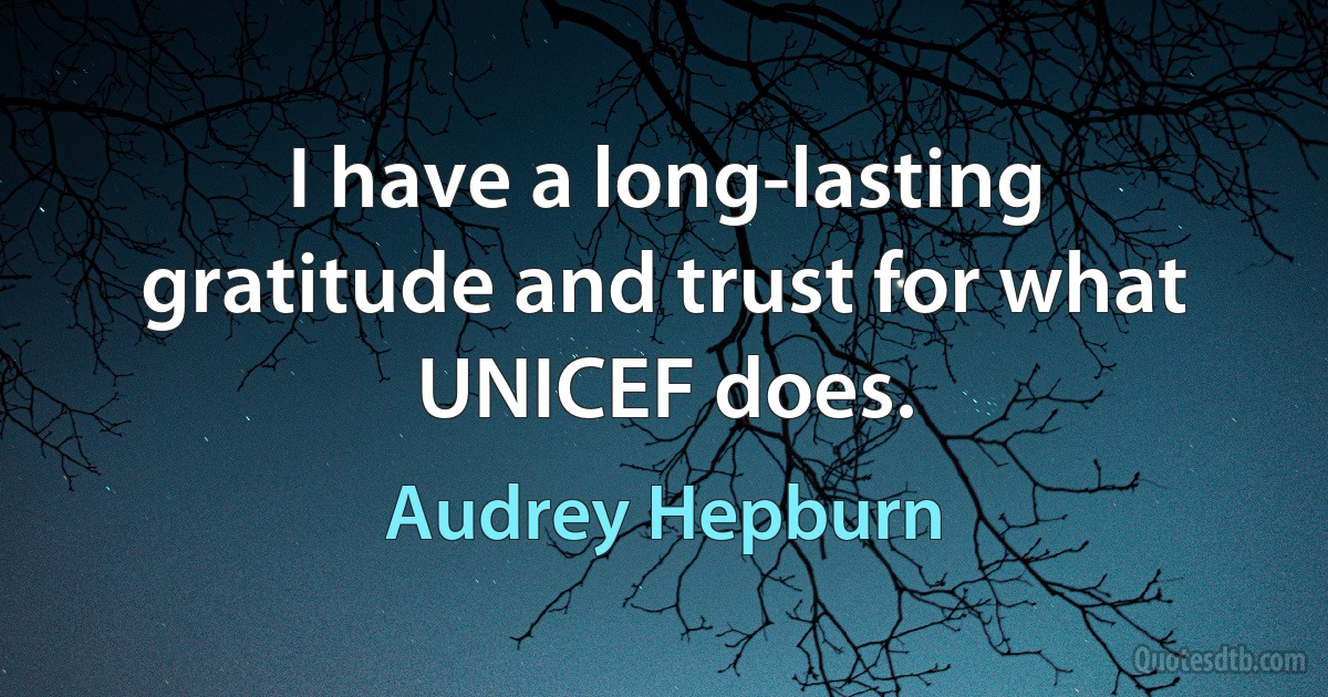 I have a long-lasting gratitude and trust for what UNICEF does. (Audrey Hepburn)