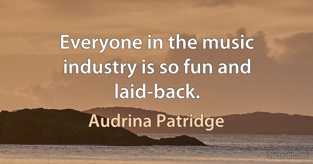 Everyone in the music industry is so fun and laid-back. (Audrina Patridge)