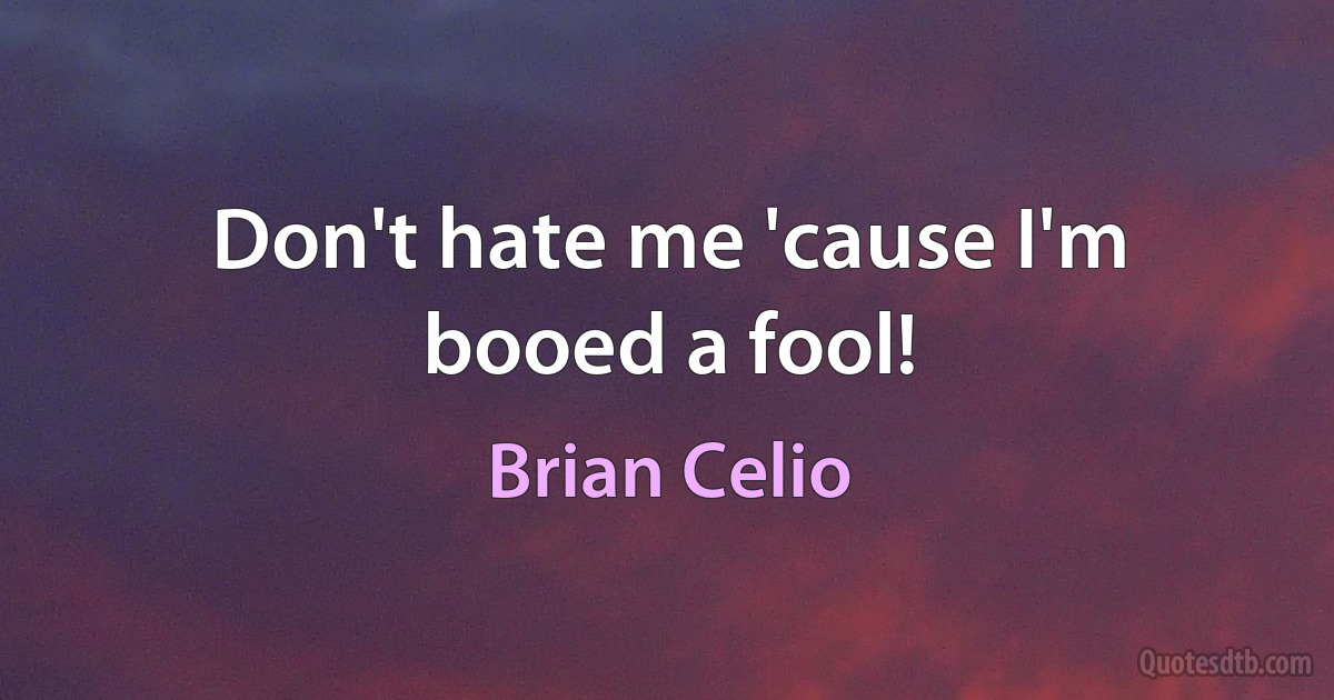 Don't hate me 'cause I'm booed a fool! (Brian Celio)