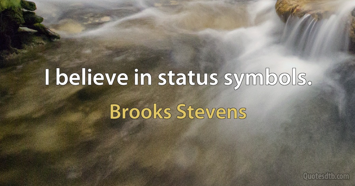 I believe in status symbols. (Brooks Stevens)