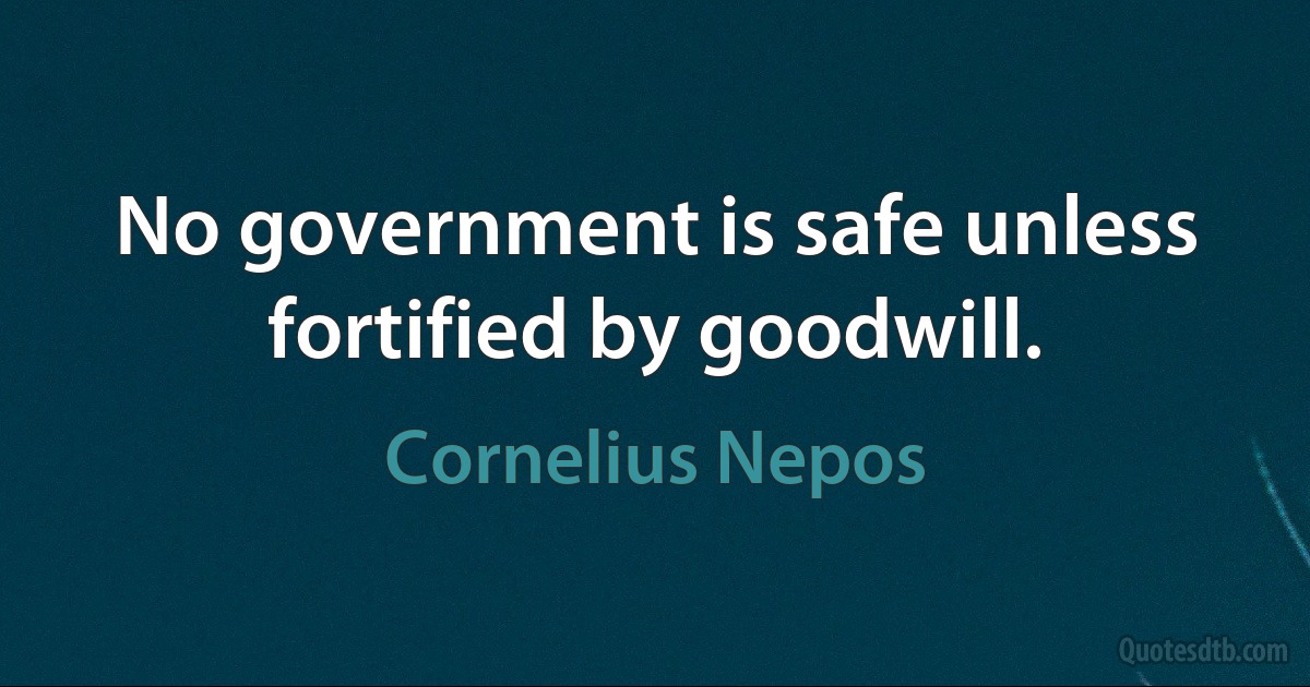 No government is safe unless fortified by goodwill. (Cornelius Nepos)