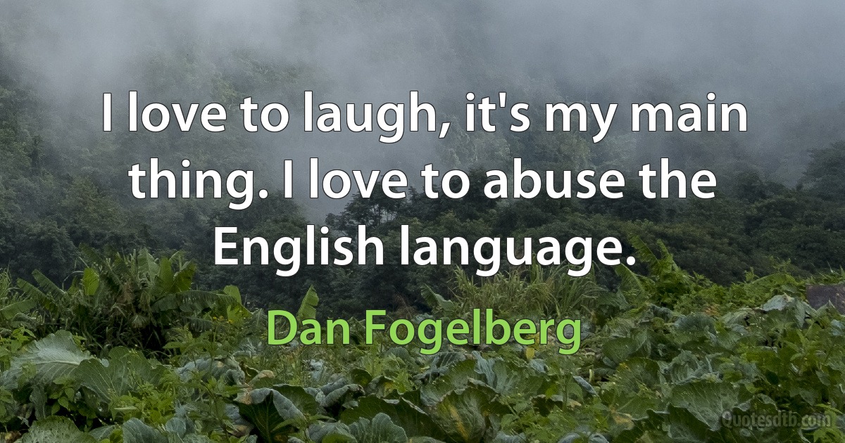 I love to laugh, it's my main thing. I love to abuse the English language. (Dan Fogelberg)