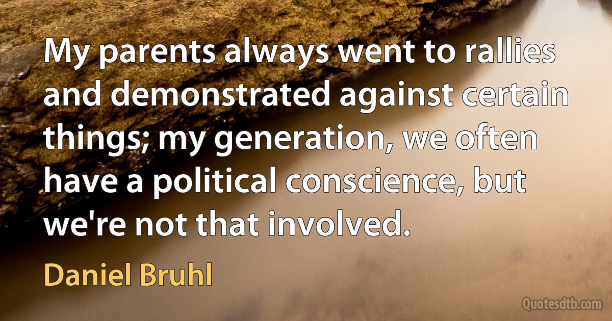 My parents always went to rallies and demonstrated against certain things; my generation, we often have a political conscience, but we're not that involved. (Daniel Bruhl)