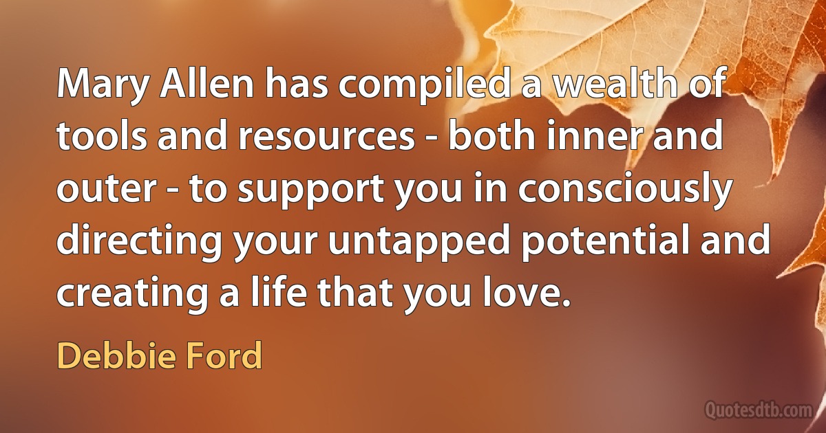 Mary Allen has compiled a wealth of tools and resources - both inner and outer - to support you in consciously directing your untapped potential and creating a life that you love. (Debbie Ford)