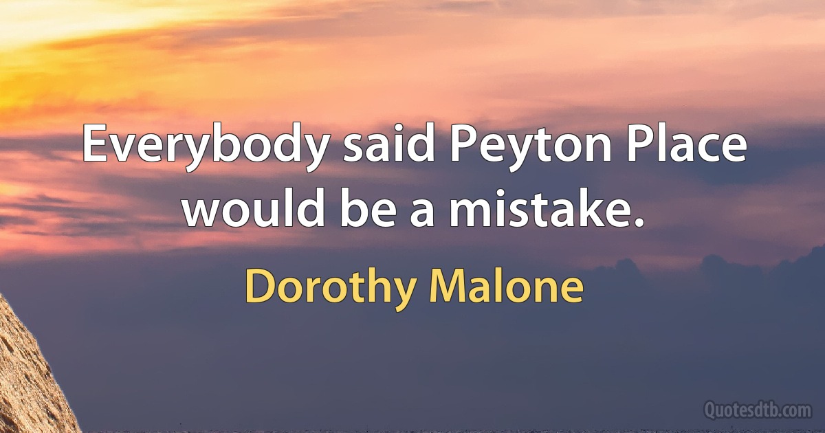 Everybody said Peyton Place would be a mistake. (Dorothy Malone)