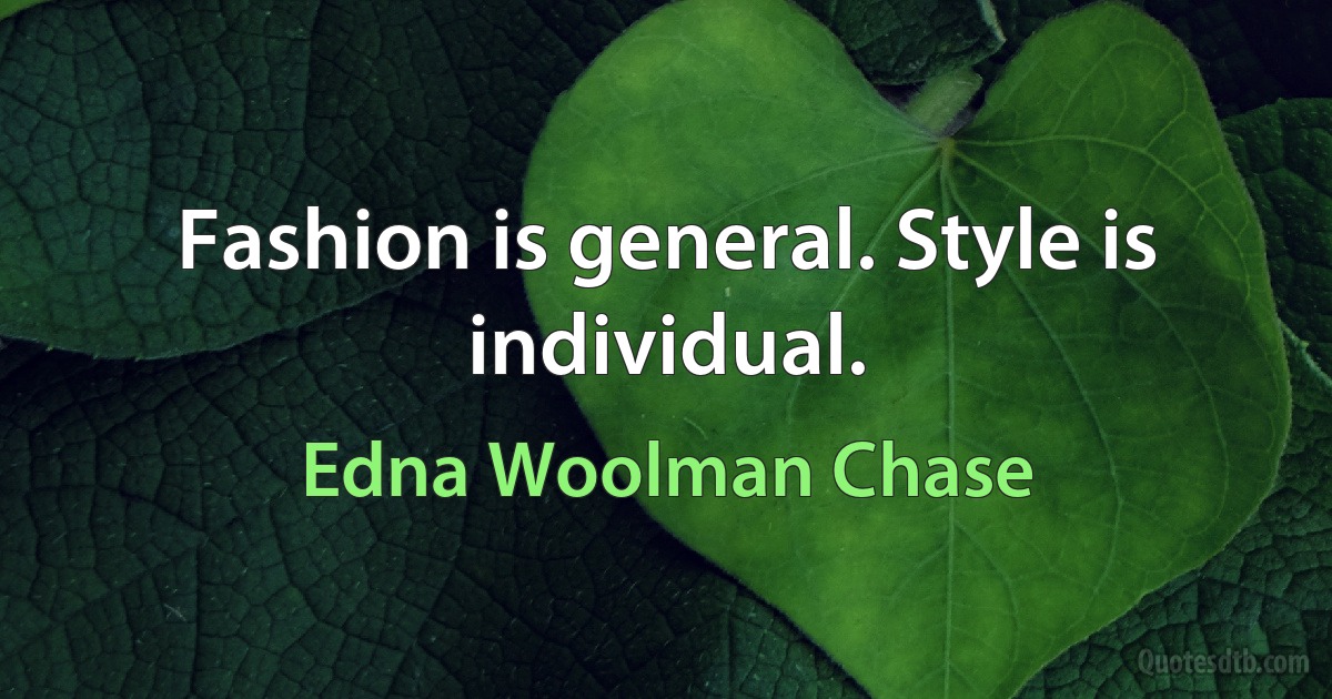 Fashion is general. Style is individual. (Edna Woolman Chase)