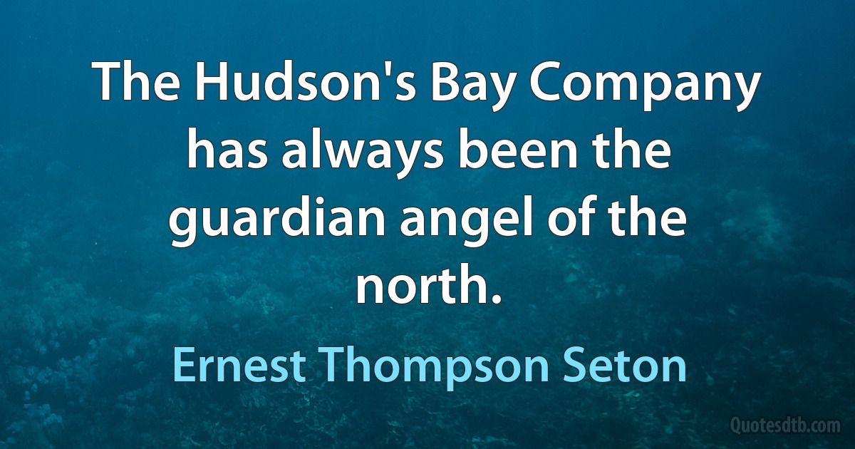 The Hudson's Bay Company has always been the guardian angel of the north. (Ernest Thompson Seton)